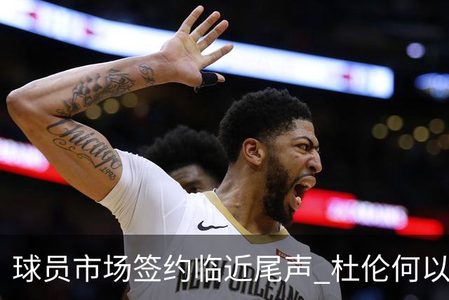 球员市场签约临近尾声 杜伦何以成为夏窗头号剩男？