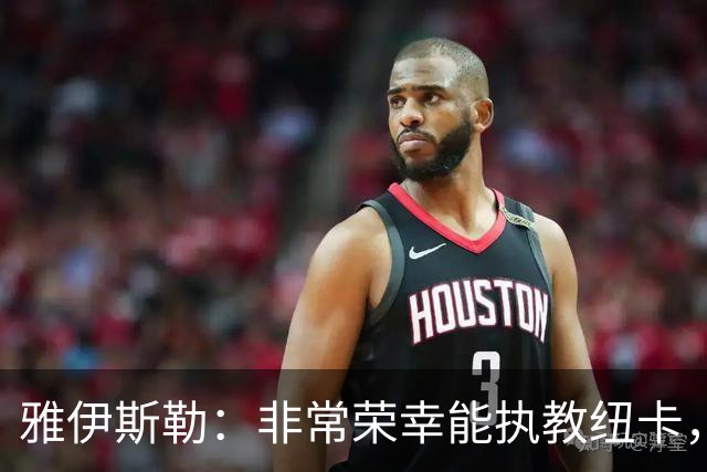 雅伊斯勒：非常荣幸能执教纽卡，我们对球队本赛季的开局感到满意