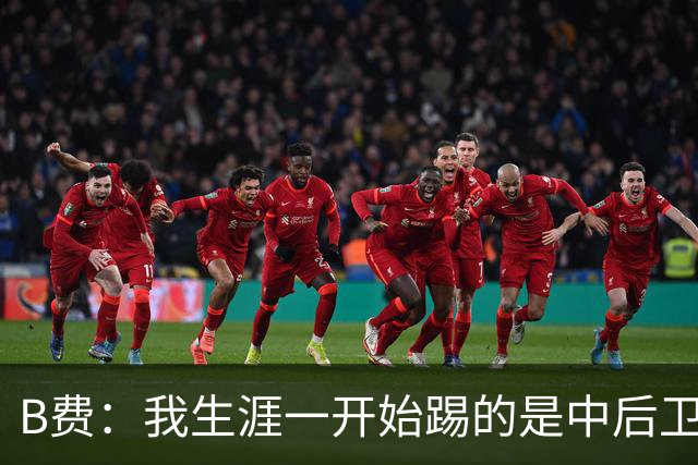 B费：我生涯一开始踢的是中后卫；最想要的能力是博格巴的力量